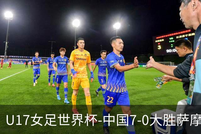 U17女足世界杯-中国7-0大胜萨摩亚取2连胜 徐悦双响成宛迪2射1传